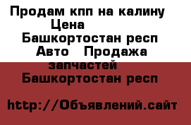 Продам кпп на калину › Цена ­ 4 000 - Башкортостан респ. Авто » Продажа запчастей   . Башкортостан респ.